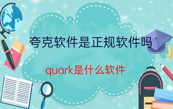 夸克软件是正规软件吗 quark是什么软件？